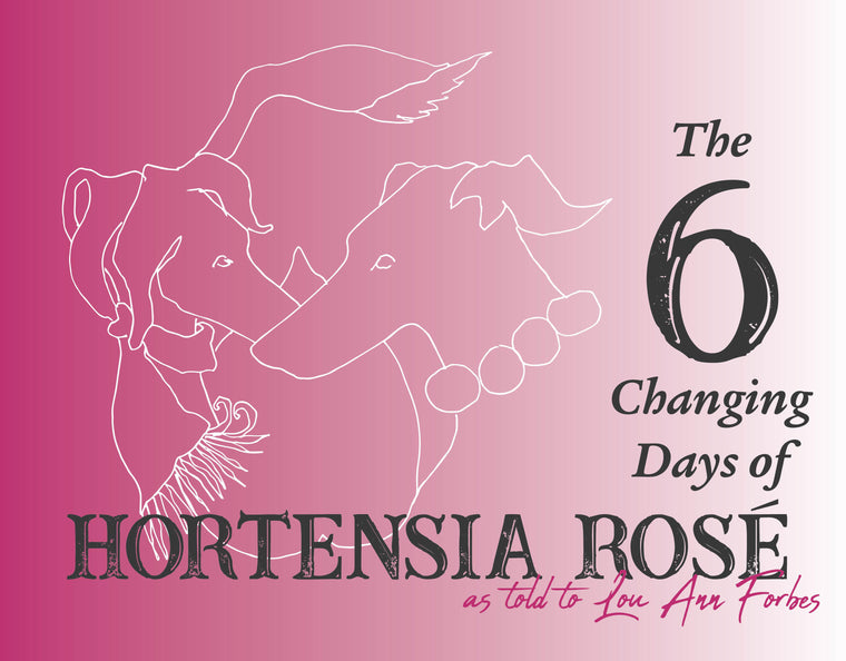 The 6 Changing Days of Hortensia Rosé as told to Lou Ann Forbes